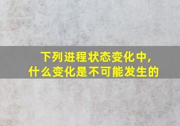 下列进程状态变化中,什么变化是不可能发生的