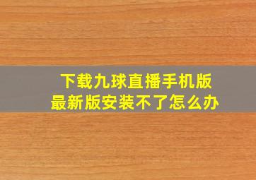 下载九球直播手机版最新版安装不了怎么办