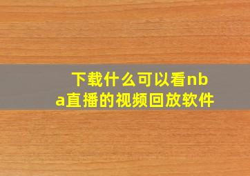 下载什么可以看nba直播的视频回放软件