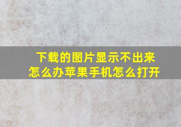 下载的图片显示不出来怎么办苹果手机怎么打开