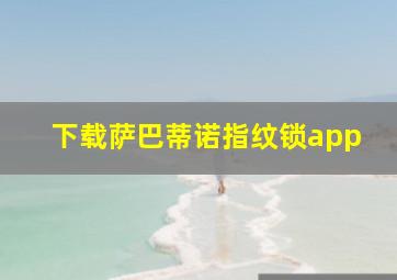 下载萨巴蒂诺指纹锁app