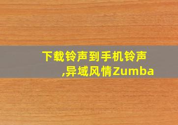 下载铃声到手机铃声,异域风情Zumba