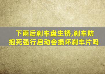 下雨后刹车盘生锈,刹车防抱死强行启动会损坏刹车片吗