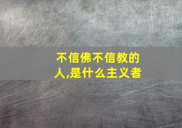 不信佛不信教的人,是什么主义者