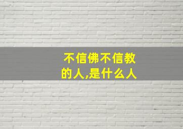 不信佛不信教的人,是什么人