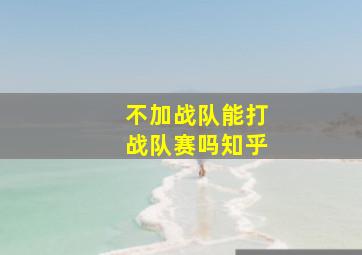 不加战队能打战队赛吗知乎