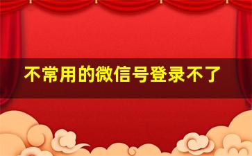 不常用的微信号登录不了