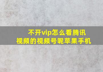 不开vip怎么看腾讯视频的视频号呢苹果手机