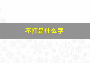 不打是什么字