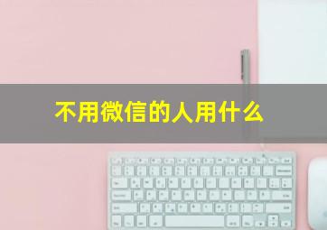 不用微信的人用什么