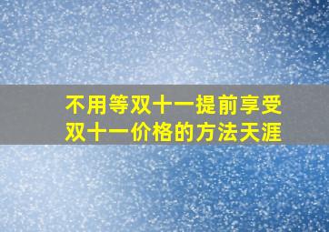 不用等双十一提前享受双十一价格的方法天涯