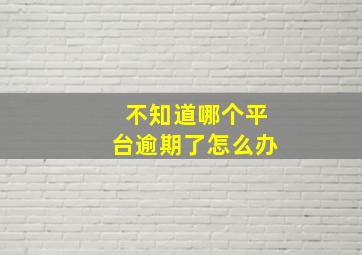 不知道哪个平台逾期了怎么办