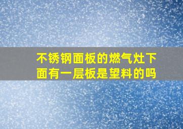 不锈钢面板的燃气灶下面有一层板是望料的吗