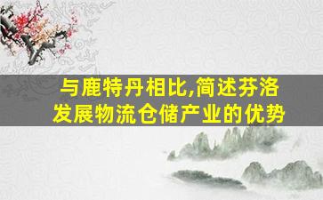 与鹿特丹相比,简述芬洛发展物流仓储产业的优势