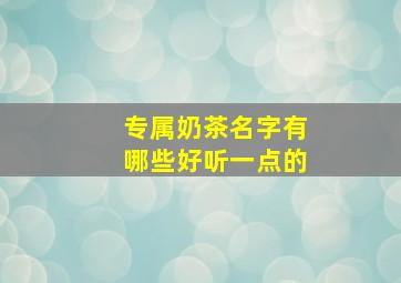 专属奶茶名字有哪些好听一点的