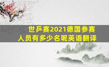 世乒赛2021德国参赛人员有多少名呢英语翻译