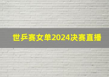 世乒赛女单2024决赛直播