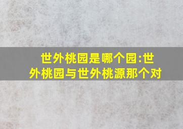 世外桃园是哪个园:世外桃园与世外桃源那个对