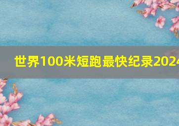 世界100米短跑最快纪录2024