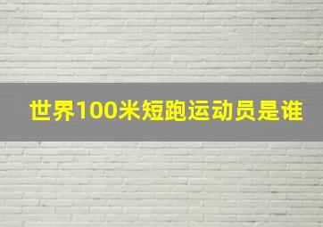 世界100米短跑运动员是谁