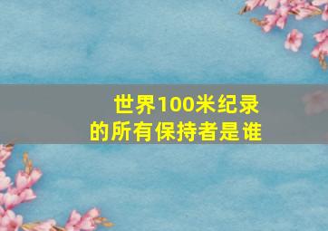 世界100米纪录的所有保持者是谁