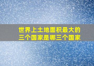 世界上土地面积最大的三个国家是哪三个国家