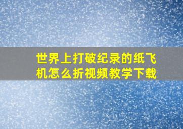 世界上打破纪录的纸飞机怎么折视频教学下载