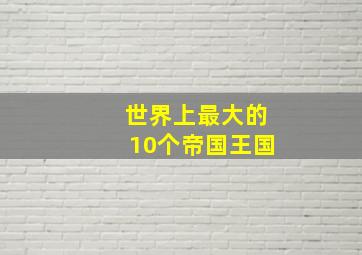 世界上最大的10个帝国王国