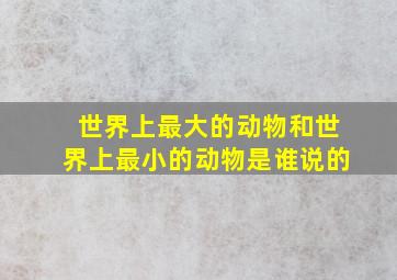 世界上最大的动物和世界上最小的动物是谁说的