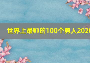 世界上最帅的100个男人2020