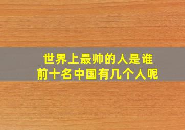 世界上最帅的人是谁前十名中国有几个人呢