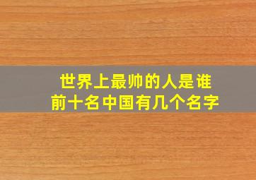 世界上最帅的人是谁前十名中国有几个名字