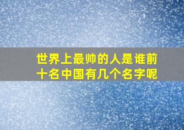 世界上最帅的人是谁前十名中国有几个名字呢