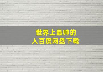 世界上最帅的人百度网盘下载