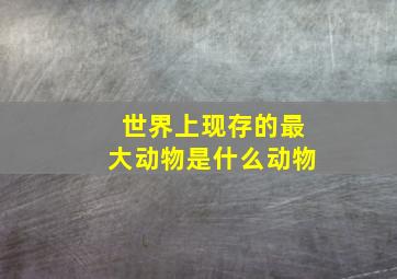 世界上现存的最大动物是什么动物