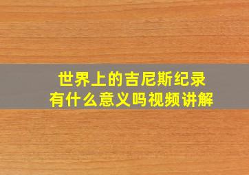 世界上的吉尼斯纪录有什么意义吗视频讲解