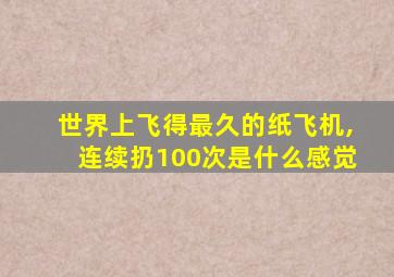 世界上飞得最久的纸飞机,连续扔100次是什么感觉