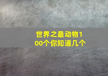 世界之最动物100个你知道几个