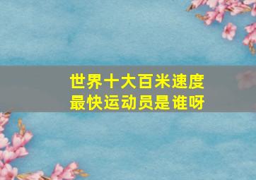 世界十大百米速度最快运动员是谁呀