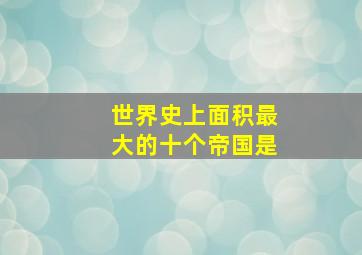 世界史上面积最大的十个帝国是