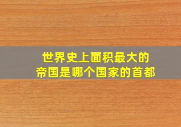 世界史上面积最大的帝国是哪个国家的首都