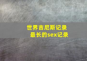 世界吉尼斯记录最长的sex记录