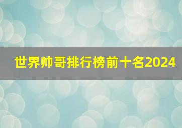 世界帅哥排行榜前十名2024