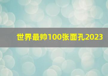 世界最帅100张面孔2023