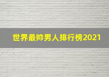 世界最帅男人排行榜2021