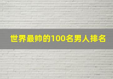 世界最帅的100名男人排名