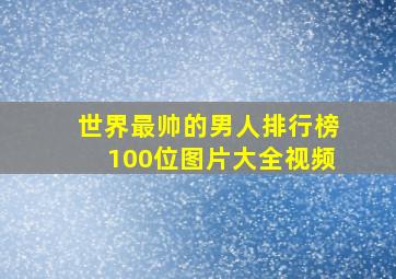 世界最帅的男人排行榜100位图片大全视频