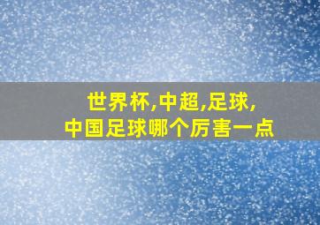 世界杯,中超,足球,中国足球哪个厉害一点