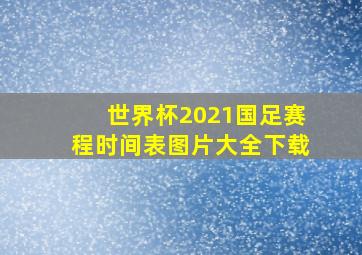 世界杯2021国足赛程时间表图片大全下载