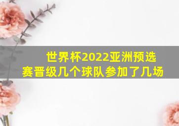 世界杯2022亚洲预选赛晋级几个球队参加了几场